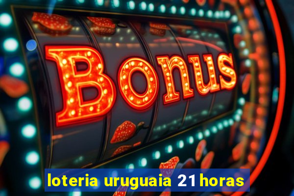 loteria uruguaia 21 horas